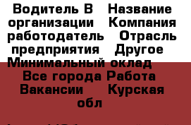 Водитель В › Название организации ­ Компания-работодатель › Отрасль предприятия ­ Другое › Минимальный оклад ­ 1 - Все города Работа » Вакансии   . Курская обл.